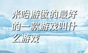 米哈游做的最好的一款游戏叫什么游戏（米哈游三款游戏强度排行榜）