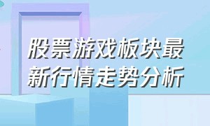 股票游戏板块最新行情走势分析