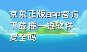 京东正版app官方下载摇一摇软件安全吗（京东摇一摇在哪儿打开官方旗舰店）