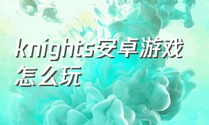 knights安卓游戏怎么玩