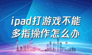 ipad打游戏不能多指操作怎么办