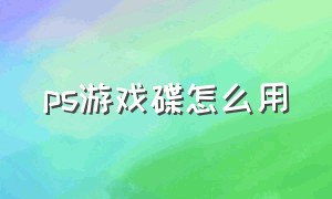 ps游戏碟怎么用