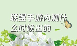 联盟手游内测什么时候出的（联盟手游公测为什么还叫测试）