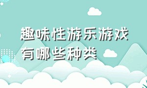 趣味性游乐游戏有哪些种类（趣味游戏项目及详细规则介绍）