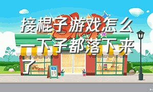 接棍子游戏怎么一下子都落下来了