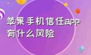 苹果手机信任app有什么风险（苹果手机信任app过几天就失效）