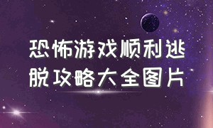 恐怖游戏顺利逃脱攻略大全图片