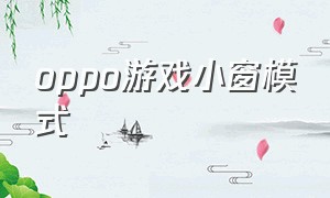 oppo游戏小窗模式