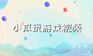 小瓜玩游戏视频