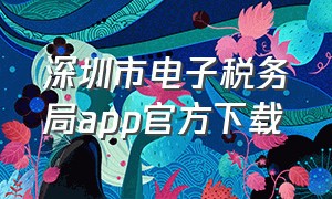 深圳市电子税务局app官方下载