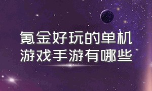 氪金好玩的单机游戏手游有哪些（最氪金的手游单机游戏排行榜）