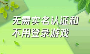 无需实名认证和不用登录游戏（不用实名认证登录的游戏网站）