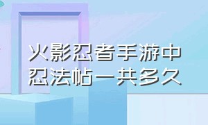 火影忍者手游中忍法帖一共多久