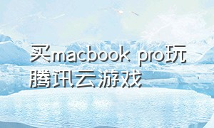 买macbook pro玩腾讯云游戏（macbook pro m2怎么玩腾讯游戏）