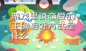 游戏里谈恋爱的正确相处方式是什么