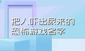 把人吓出尿来的恐怖游戏名字