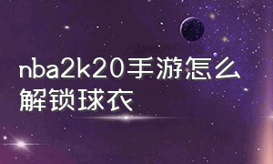 nba2k20手游怎么解锁球衣