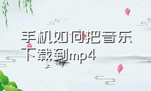 手机如何把音乐下载到mp4（如何把手机音乐下载到车上）