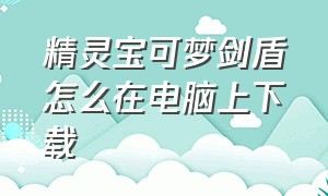 精灵宝可梦剑盾怎么在电脑上下载