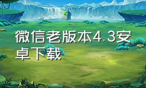 微信老版本4.3安卓下载