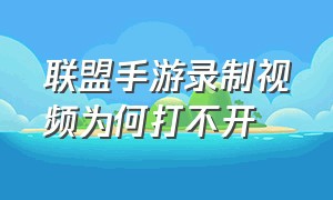 联盟手游录制视频为何打不开