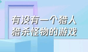 有没有一个猎人猎杀怪物的游戏（一个怪物可以进阶四个猎人的游戏）