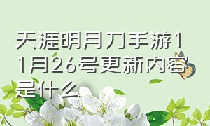 天涯明月刀手游11月26号更新内容是什么（天涯明月刀手游公测活动时刻表）