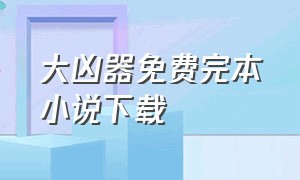 大凶器免费完本小说下载（主人公叫龙小根的小说）