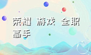 荣耀 游戏 全职高手