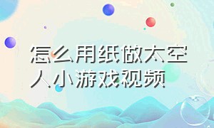 怎么用纸做太空人小游戏视频