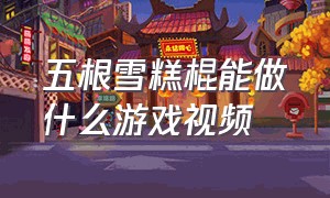 五根雪糕棍能做什么游戏视频（两根雪糕棒怎么做游戏机）