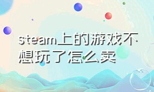 steam上的游戏不想玩了怎么卖