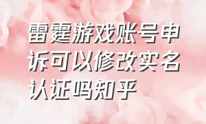 雷霆游戏账号申诉可以修改实名认证吗知乎