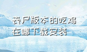 丧尸版本的吃鸡在哪下载安装