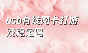 usb有线网卡打游戏稳定吗（usb无线网卡适合台式打游戏吗）