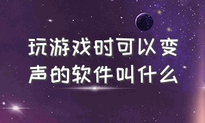 玩游戏时可以变声的软件叫什么