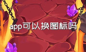 app可以换图标吗（app可以换图标和名称吗）