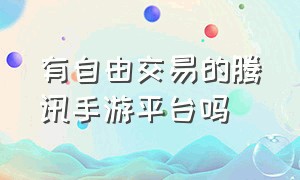 有自由交易的腾讯手游平台吗（腾讯正规手游交易平台）