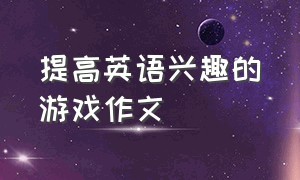 提高英语兴趣的游戏作文