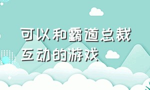 可以和霸道总裁互动的游戏