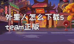 外星人怎么下载steam正版（外星人电脑steam怎么下载）