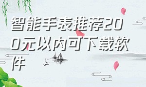 智能手表推荐200元以内可下载软件