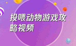 投喂动物游戏攻略视频（狮子游戏速配攻略大全视频）