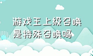 游戏王上级召唤是特殊召唤吗