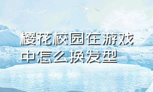 樱花校园在游戏中怎么换发型（樱花校园进入游戏之后怎么换头发）