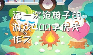 记一次抢椅子的游戏400字优秀作文