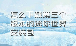 怎么下载第三个版本的迷你世界安装包（教你下载新版迷你世界官方版本）