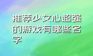 推荐少女心超强的游戏有哪些名字（好玩又免费的游戏少女心游戏推荐）