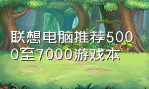 联想电脑推荐5000至7000游戏本