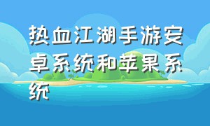 热血江湖手游安卓系统和苹果系统（热血江湖手游安卓能在苹果登录吗）